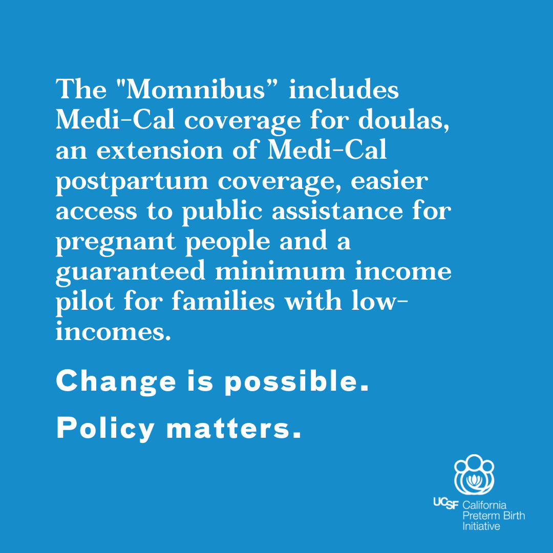text that reads "the momnibus includes medi-cal coverage for doulas, an extension of medi-cal postpartum coverage, easier access to public assistance for pregnant people and a guaranteed minimum income pilot for families with low incomes. Change is possible. Policy matters"